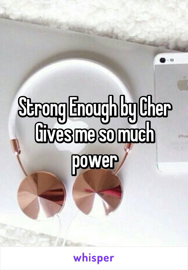 Strong Enough by Cher
Gives me so much power