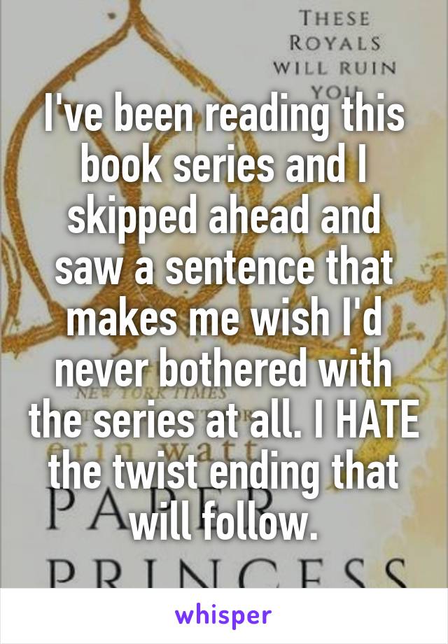 I've been reading this book series and I skipped ahead and saw a sentence that makes me wish I'd never bothered with the series at all. I HATE the twist ending that will follow.