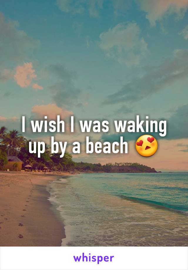 I wish I was waking up by a beach 😍