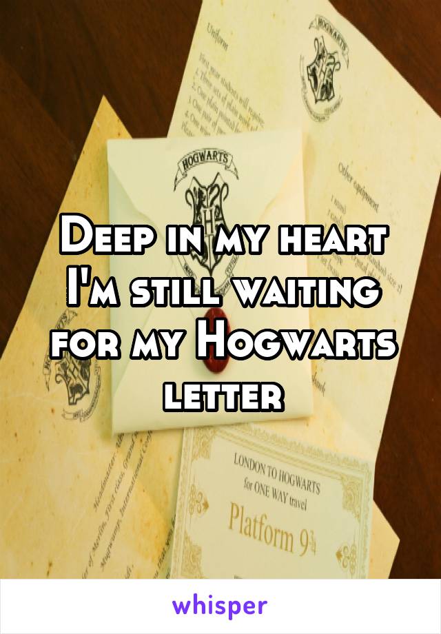Deep in my heart I'm still waiting for my Hogwarts letter