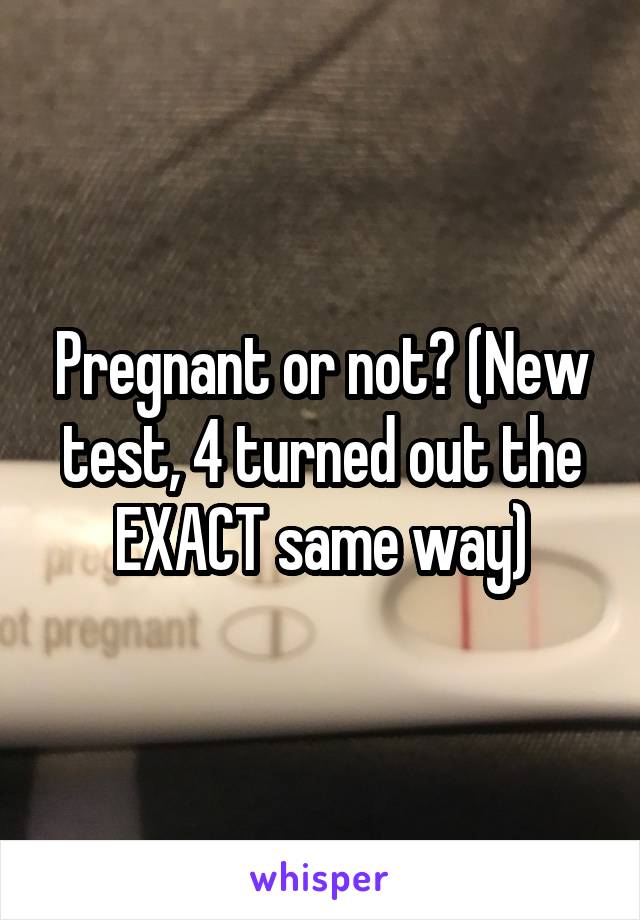 Pregnant or not? (New test, 4 turned out the EXACT same way)