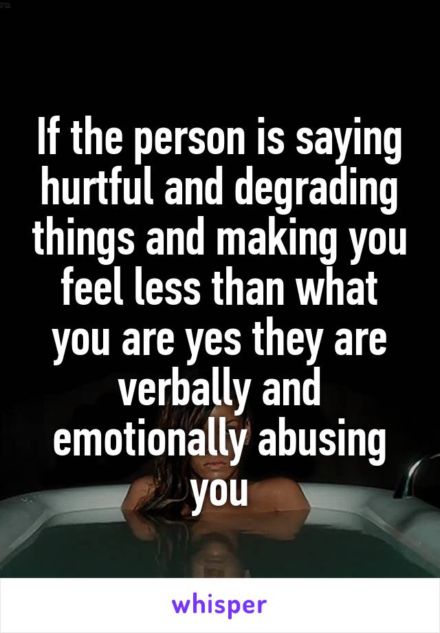 If the person is saying hurtful and degrading things and making you feel less than what you are yes they are verbally and emotionally abusing you
