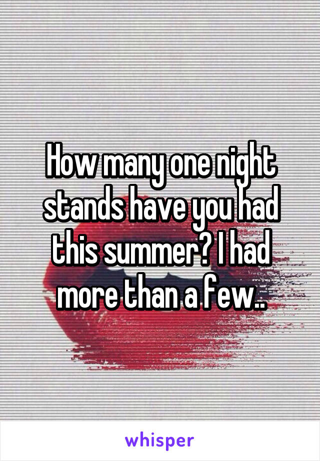 How many one night stands have you had this summer? I had more than a few..