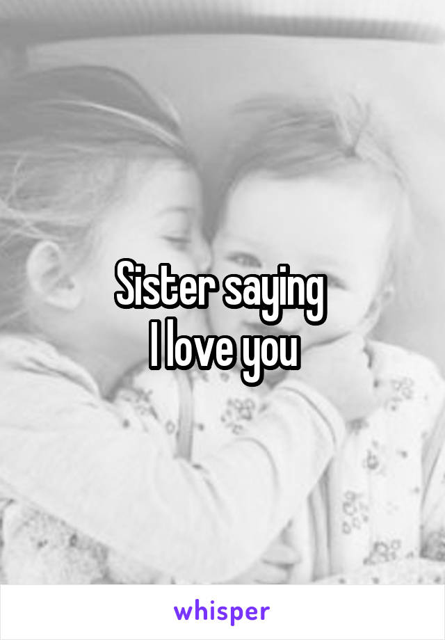 Sister saying 
I love you