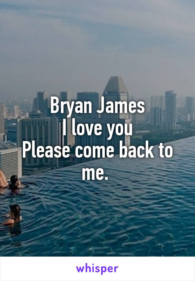 Bryan James
I love you
Please come back to me. 