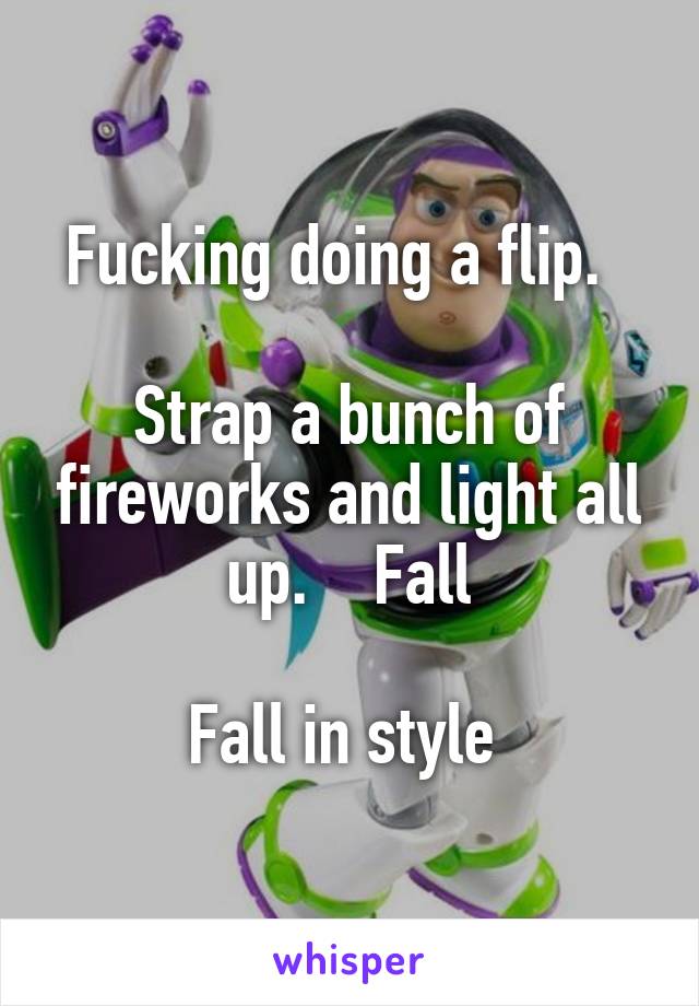 Fucking doing a flip.  

Strap a bunch of fireworks and light all up.    Fall

Fall in style 