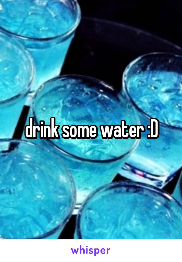 drink some water :D