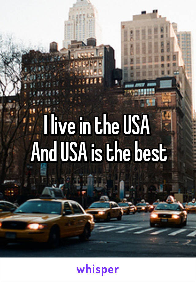 I live in the USA 
And USA is the best