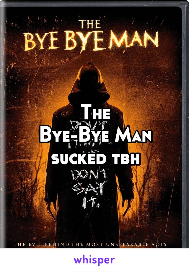 The
Bye-Bye Man
sucked tbh