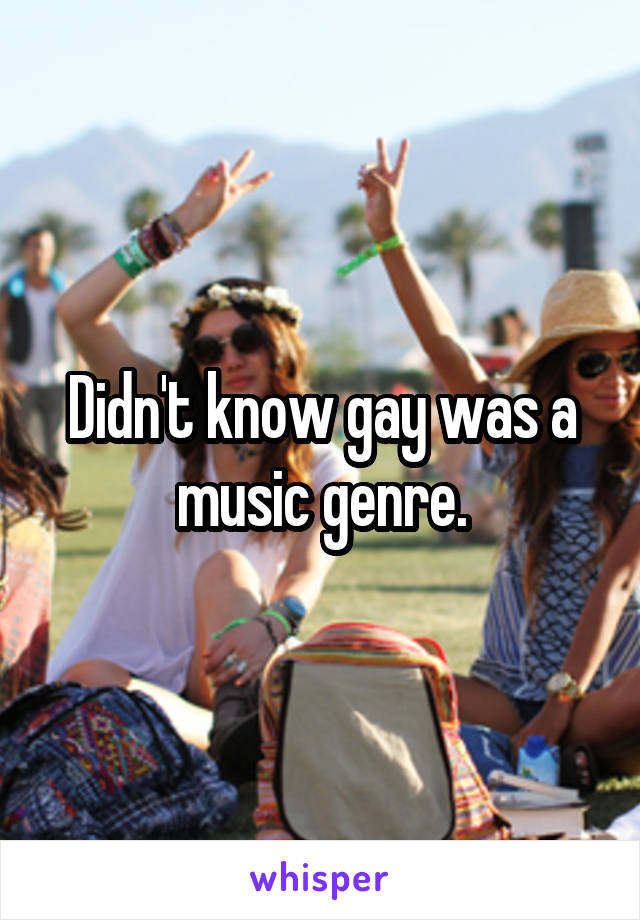 Didn't know gay was a music genre.