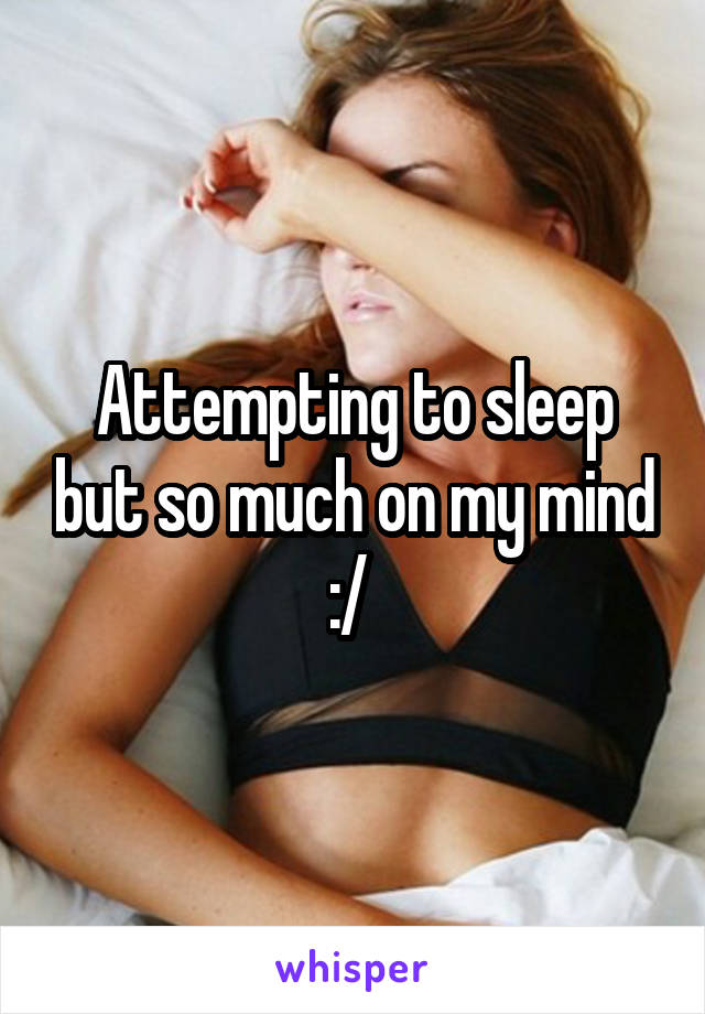 Attempting to sleep but so much on my mind :/ 