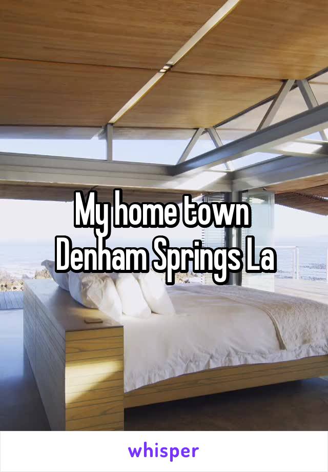 My home town 
Denham Springs La