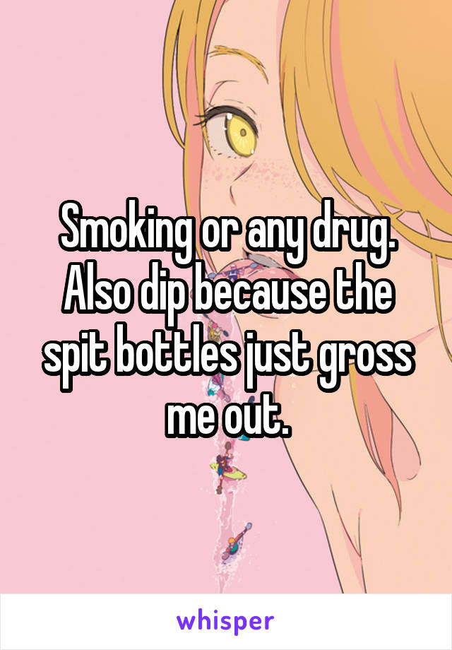 Smoking or any drug. Also dip because the spit bottles just gross me out.