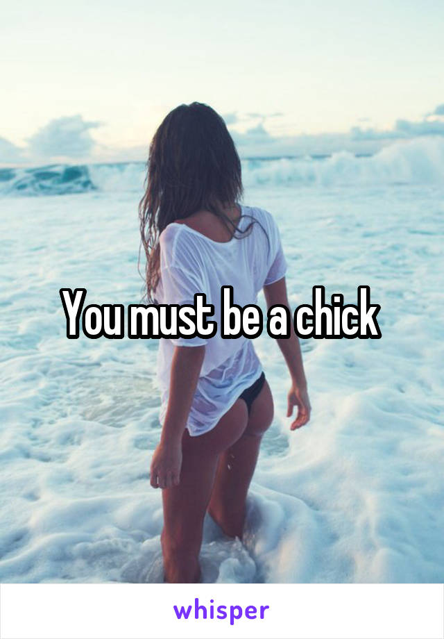 You must be a chick 