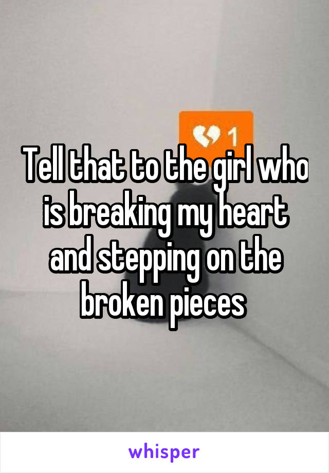 Tell that to the girl who is breaking my heart and stepping on the broken pieces 