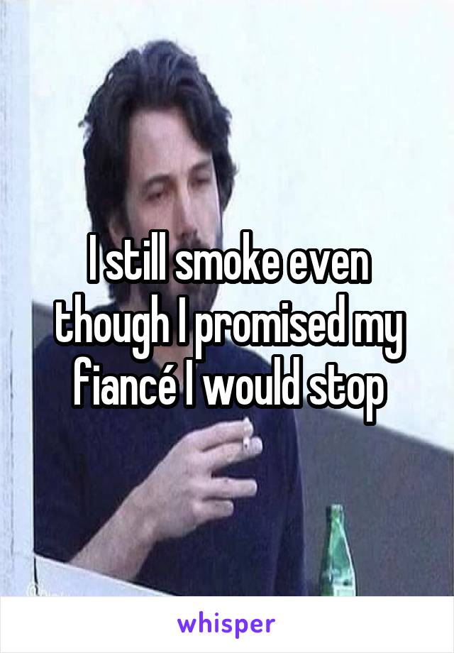 I still smoke even though I promised my fiancé I would stop
