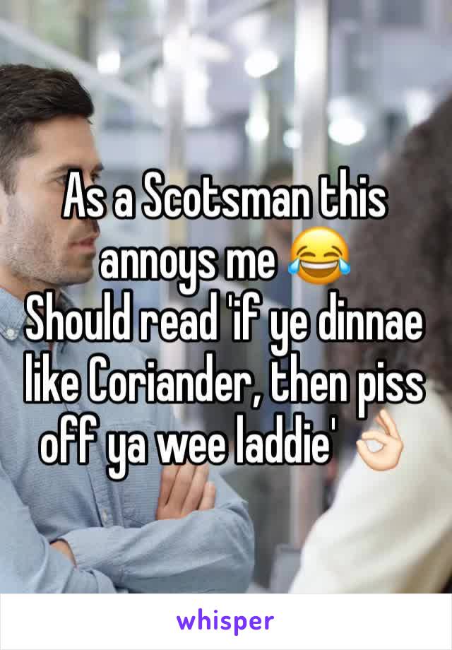 As a Scotsman this annoys me 😂
Should read 'if ye dinnae like Coriander, then piss off ya wee laddie' 👌🏻