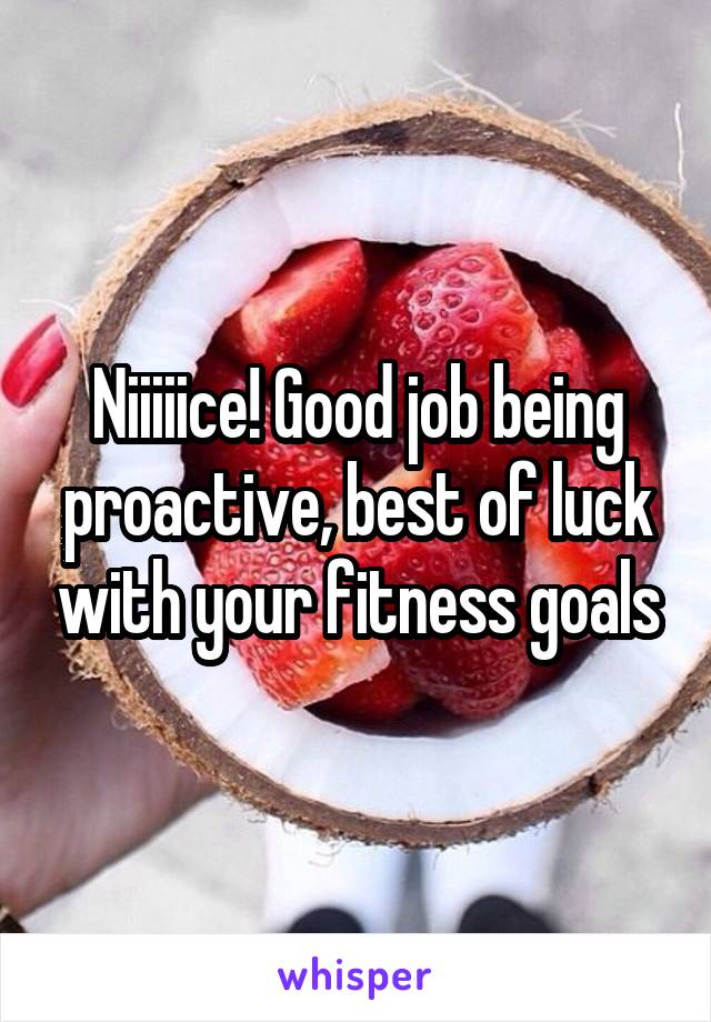 Niiiiice! Good job being proactive, best of luck with your fitness goals