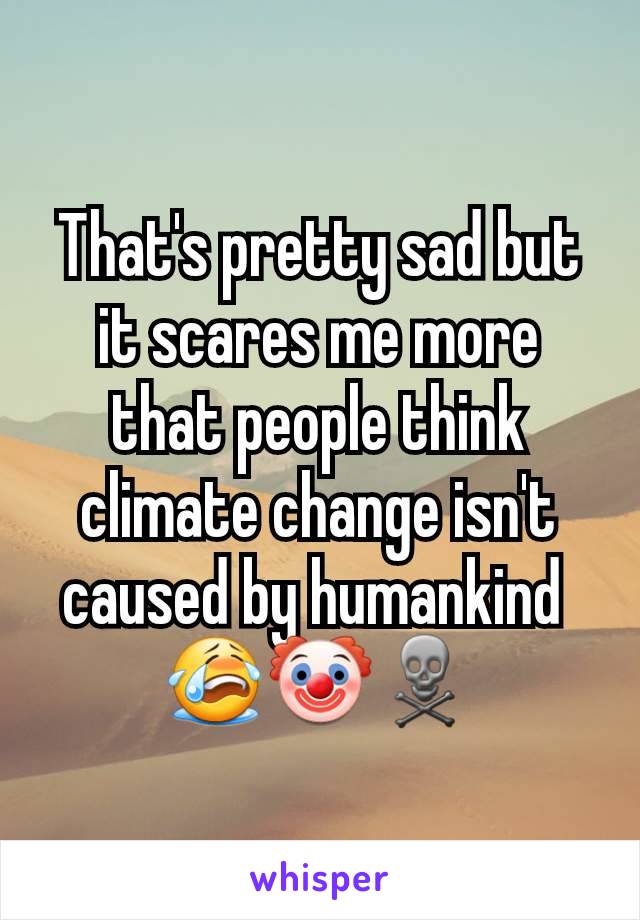That's pretty sad but it scares me more that people think climate change isn't caused by humankind 
😭🤡☠