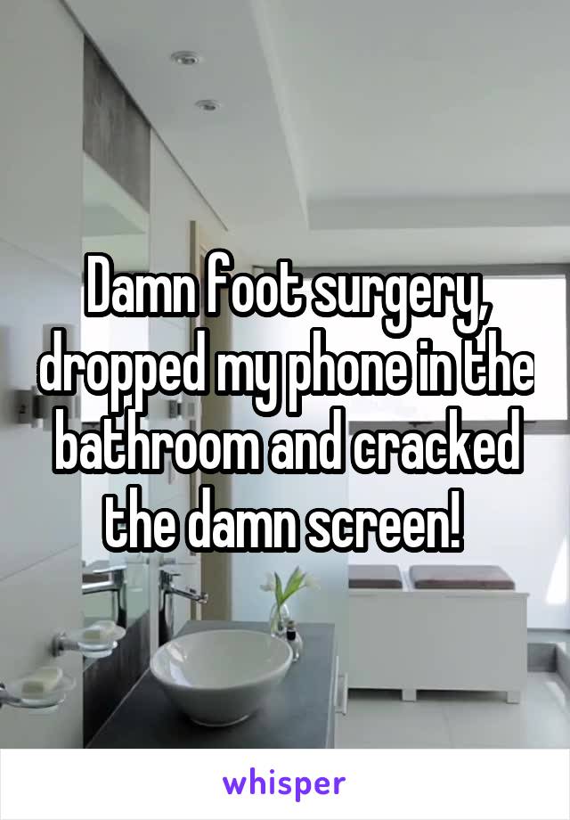 Damn foot surgery, dropped my phone in the bathroom and cracked the damn screen! 