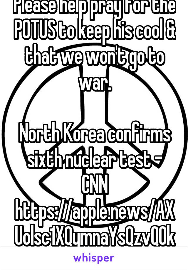 Please help pray for the POTUS to keep his cool & that we won't go to war.

North Korea confirms sixth nuclear test - CNN
https://apple.news/AXUolsc1XQymnaYsQzvQ0kw