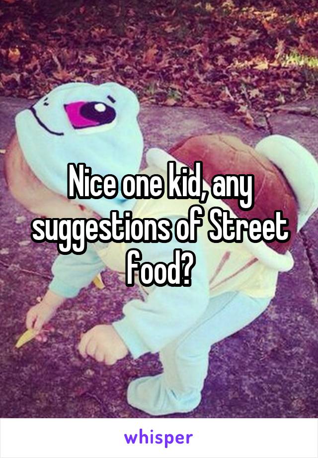 Nice one kid, any suggestions of Street food?