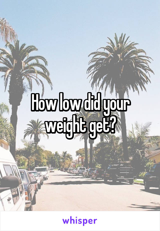 How low did your weight get?