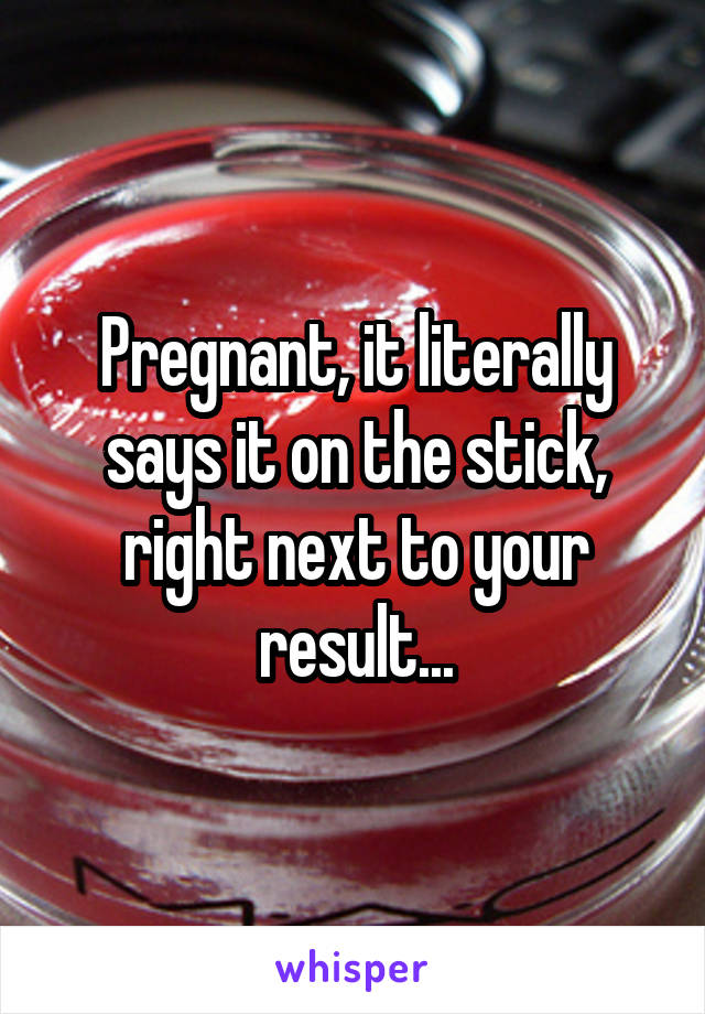 Pregnant, it literally says it on the stick, right next to your result...