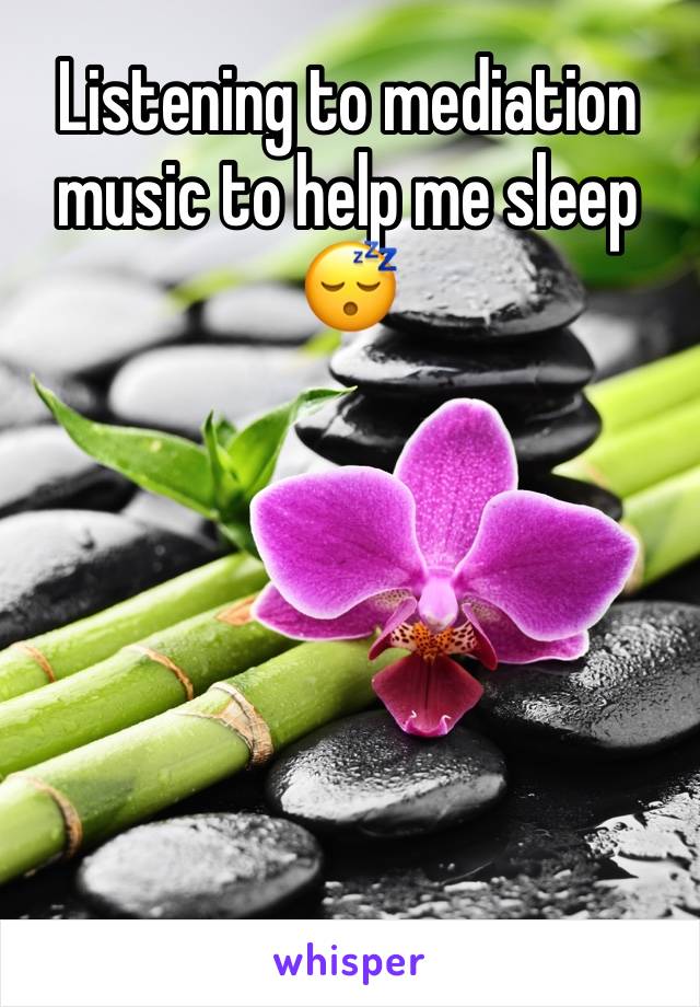 Listening to mediation music to help me sleep 😴 