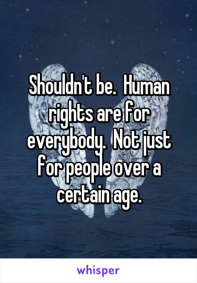 Shouldn't be.  Human rights are for everybody.  Not just for people over a certain age.