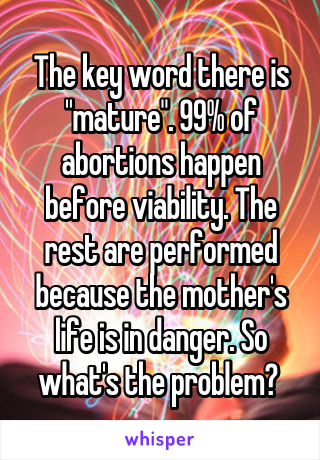 The key word there is "mature". 99% of abortions happen before viability. The rest are performed because the mother's life is in danger. So what's the problem? 