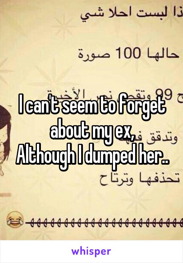 I can't seem to forget about my ex,
Although I dumped her..