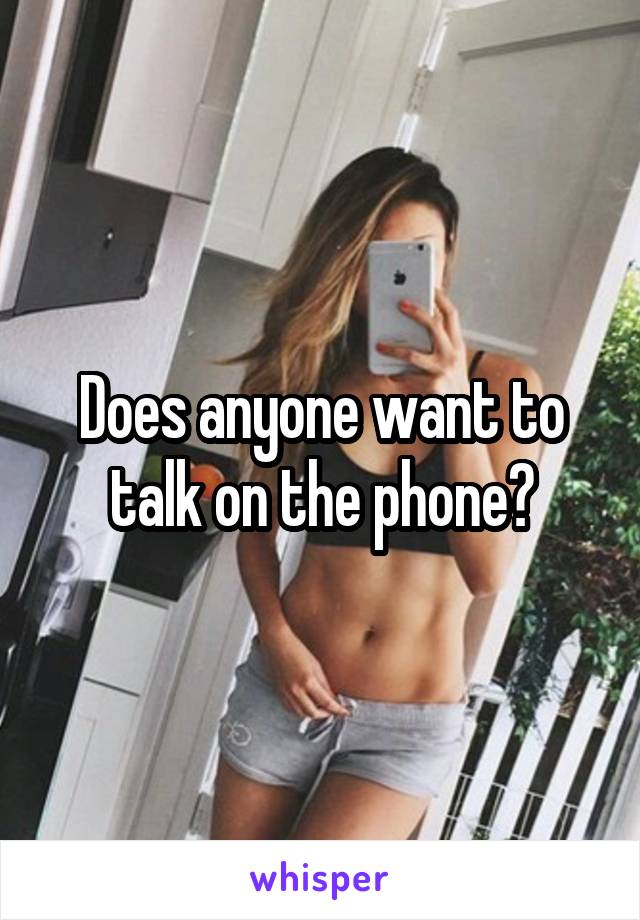 Does anyone want to talk on the phone?