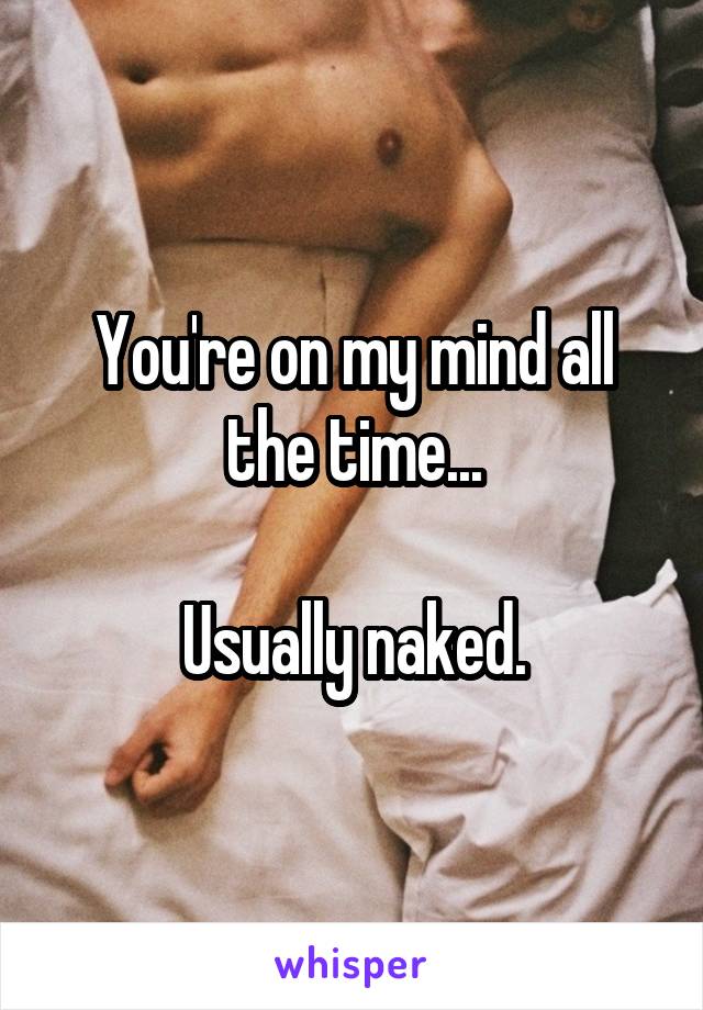 You're on my mind all the time...

Usually naked.