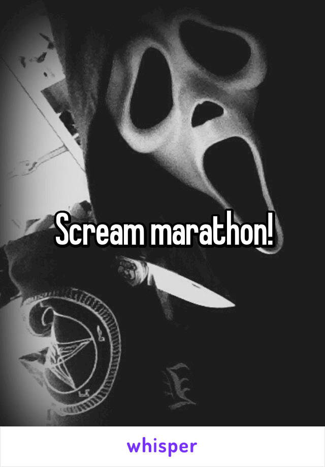 Scream marathon!