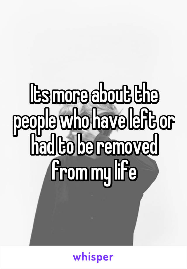 Its more about the people who have left or had to be removed from my life