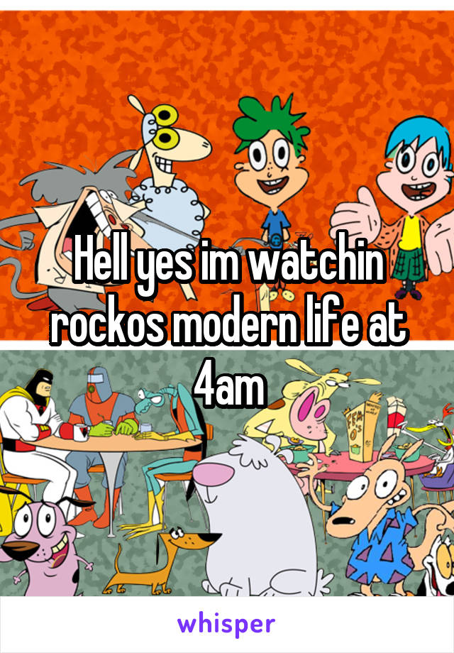 Hell yes im watchin rockos modern life at 4am