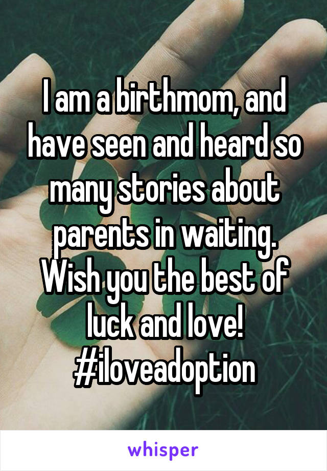 I am a birthmom, and have seen and heard so many stories about parents in waiting. Wish you the best of luck and love!
#iloveadoption