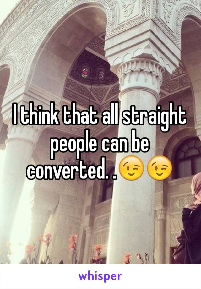 I think that all straight people can be converted. .😉😉