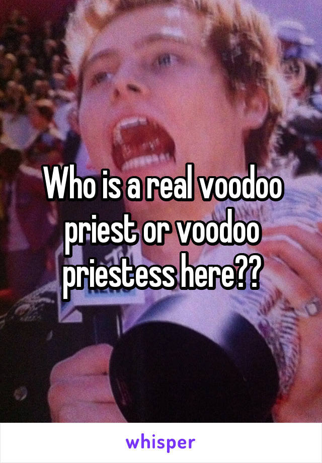 Who is a real voodoo priest or voodoo priestess here??