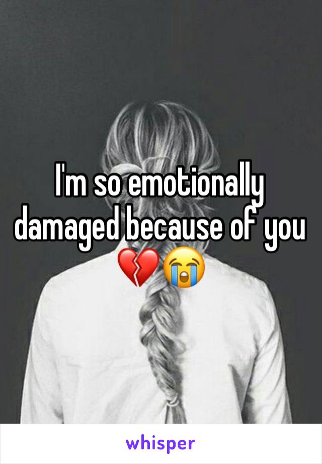 I'm so emotionally damaged because of you 💔😭