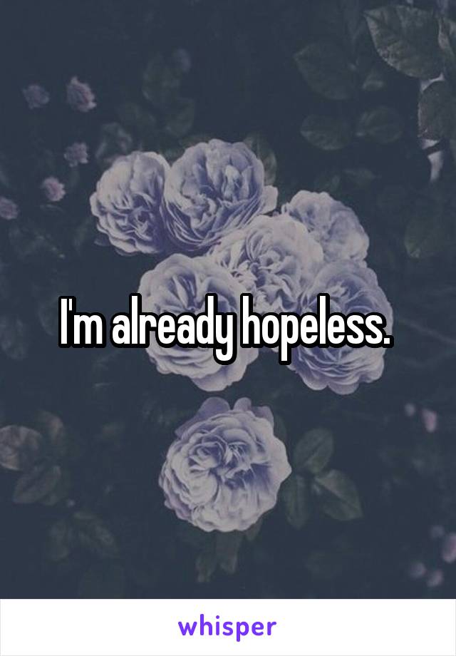 I'm already hopeless. 