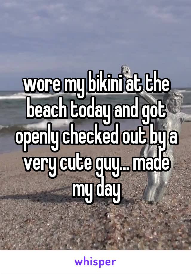 wore my bikini at the beach today and got openly checked out by a very cute guy... made my day