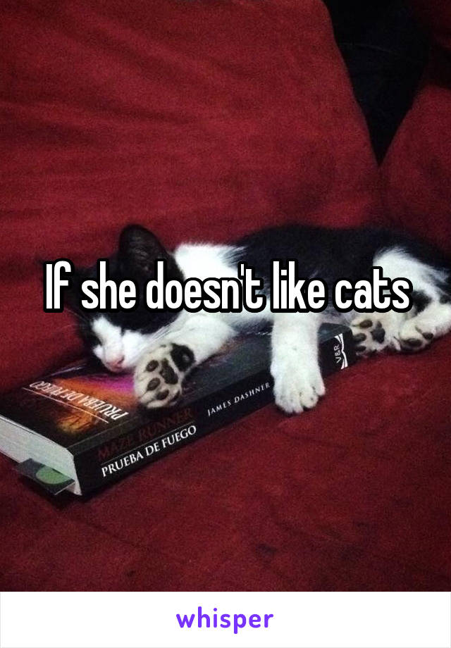 If she doesn't like cats
 