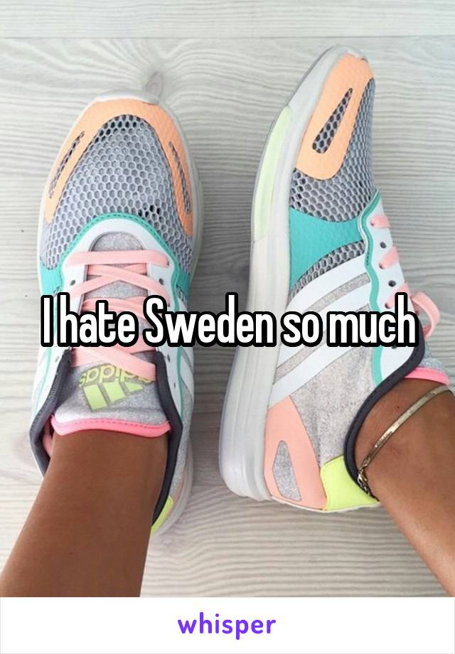 I hate Sweden so much