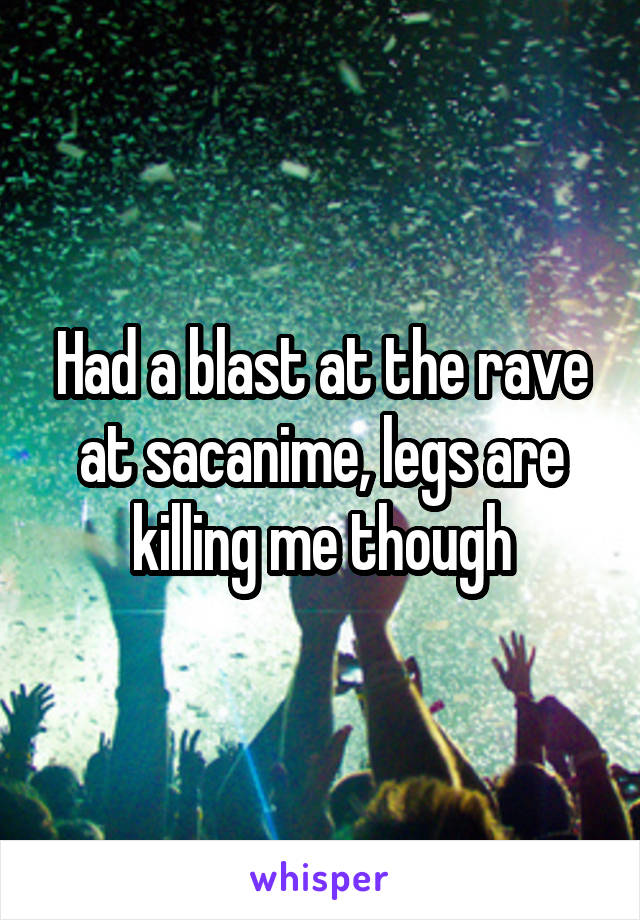 Had a blast at the rave at sacanime, legs are killing me though