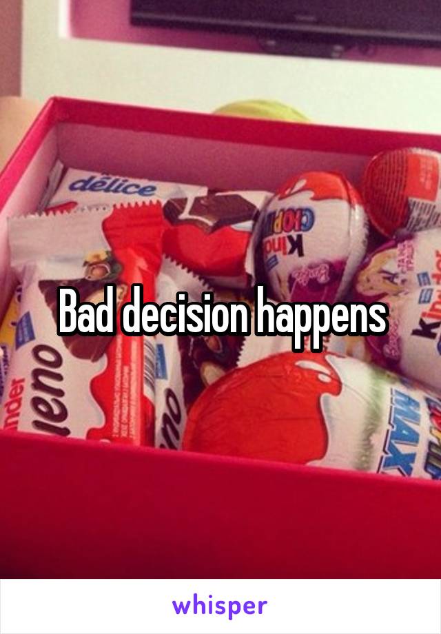 Bad decision happens