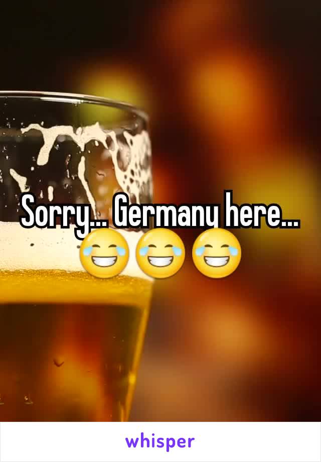 Sorry... Germany here... 😂😂😂