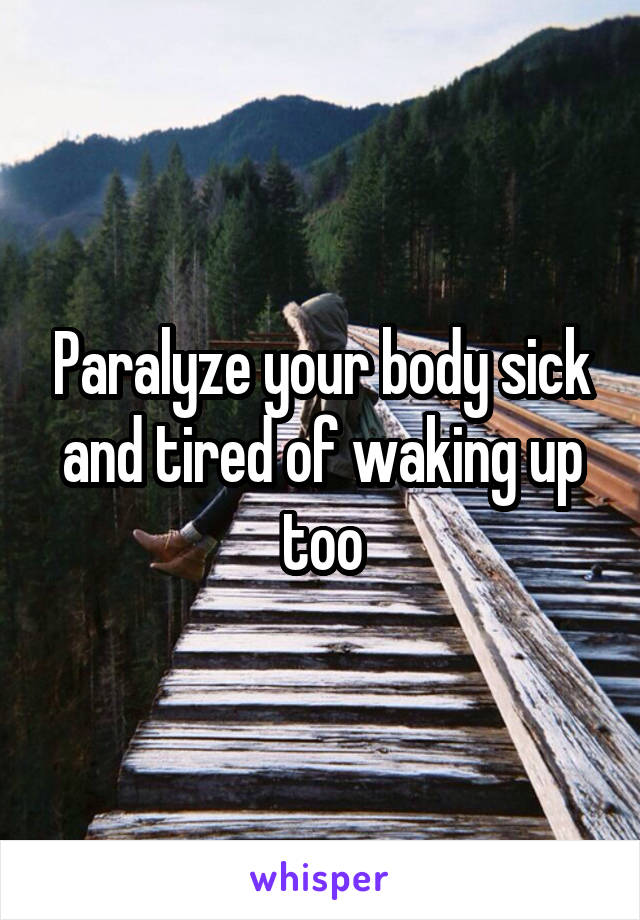 Paralyze your body sick and tired of waking up too