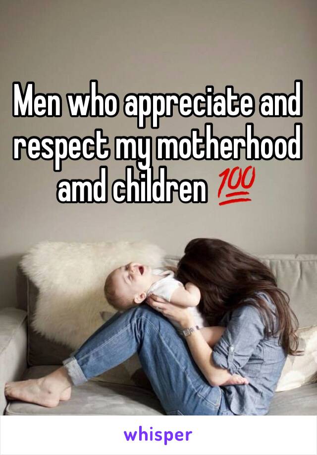 Men who appreciate and respect my motherhood amd children 💯